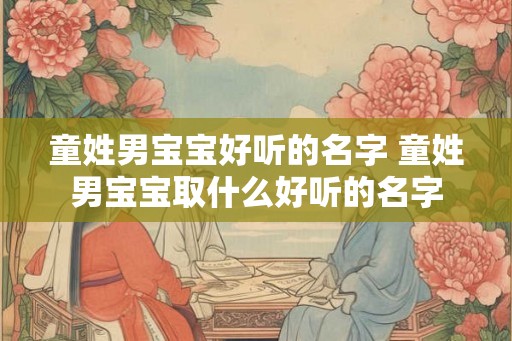 童姓男宝宝好听的名字 童姓男宝宝取什么好听的名字 童姓男宝宝好听的名字 童姓男宝宝取什么好听的名字