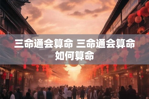 三命通会算命 三命通会算命如何算命