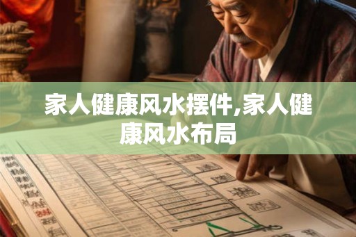 家人健康风水摆件,家人健康风水布局