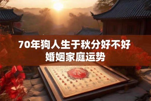70年狗人生于秋分好不好 婚姻家庭运势