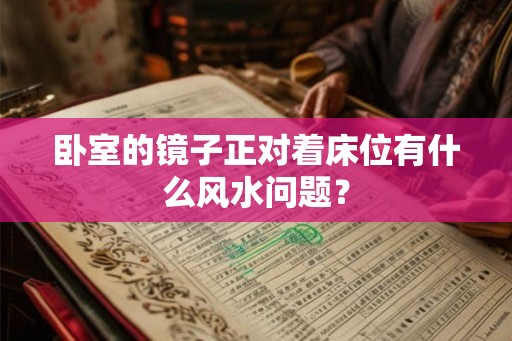 卧室的镜子正对着床位有什么风水问题？