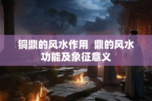 铜鼎的风水作用  鼎的风水功能及象征意义