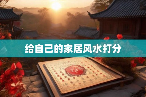 给自己的家居风水打分 给自己的家居风水打分