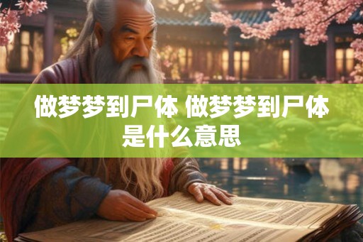 做梦梦到尸体 做梦梦到尸体是什么意思