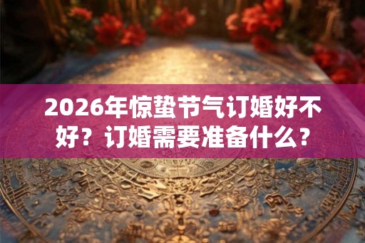 2026年惊蛰节气订婚好不好？订婚需要准备什么？