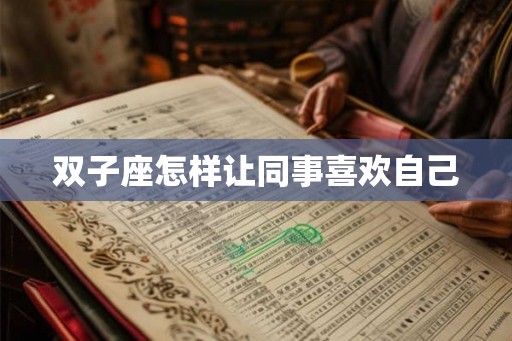 双子座怎样让同事喜欢自己