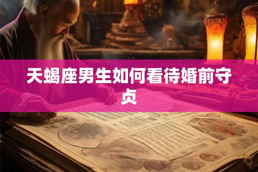 天蝎座男生如何看待婚前守贞 天蝎座男生如何看待婚前守贞