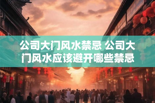 公司大门风水禁忌 公司大门风水应该避开哪些禁忌 公司大门风水禁忌 公司大门风水应该避开哪些禁忌