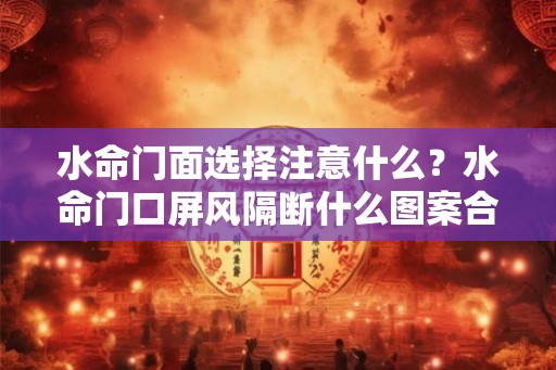 水命门面选择注意什么？水命门口屏风隔断什么图案合适？