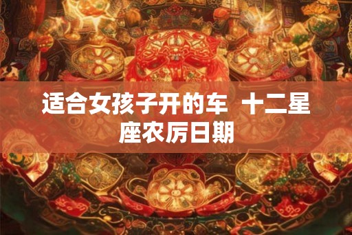 适合女孩子开的车  十二星座农厉日期