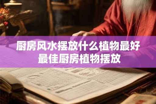 厨房风水摆放什么植物最好 最佳厨房植物摆放