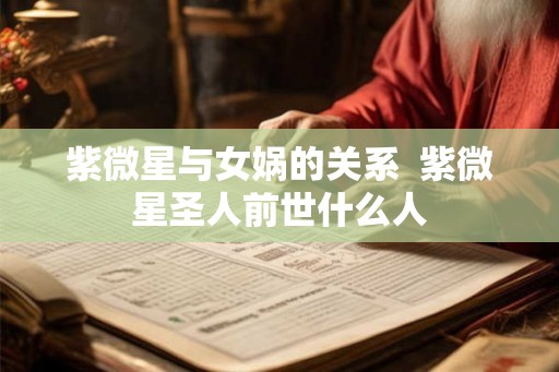 紫微星与女娲的关系  紫微星圣人前世什么人