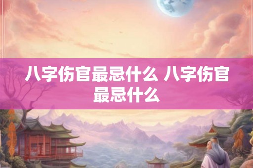 八字伤官最忌什么 八字伤官最忌什么