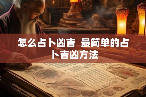 怎么占卜凶吉 最简单的占卜吉凶方法 怎么占卜凶吉 最简单的占卜吉凶方法