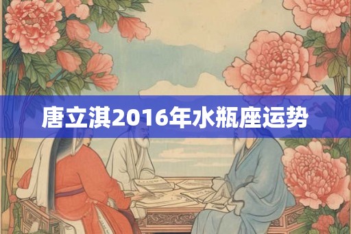 唐立淇2016年水瓶座运势