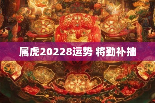 属虎20228运势 将勤补拙 属虎20228运势 将勤补拙