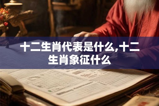 十二生肖代表是什么,十二生肖象征什么