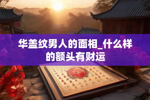 华盖纹男人的面相_什么样的额头有财运
