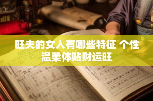 旺夫的女人有哪些特征 个性温柔体贴财运旺