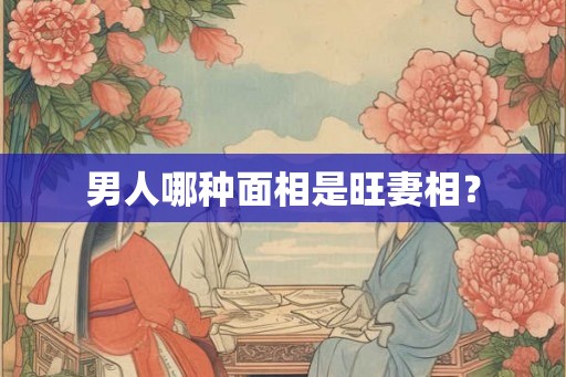 男人哪种面相是旺妻相？