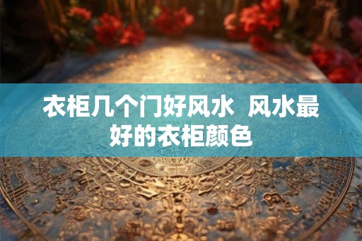 衣柜几个门好风水  风水最好的衣柜颜色