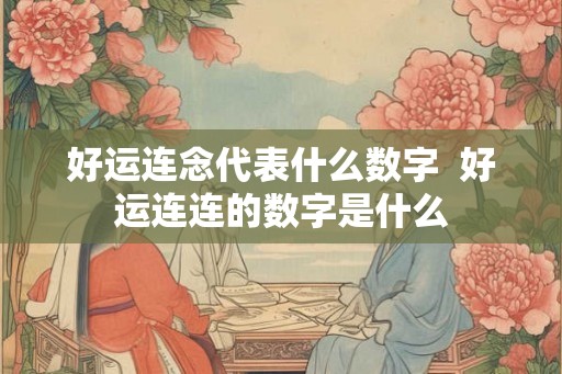 好运连念代表什么数字  好运连连的数字是什么