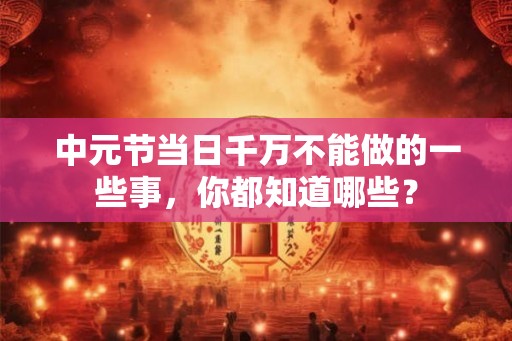 中元节当日千万不能做的一些事，你都知道哪些？