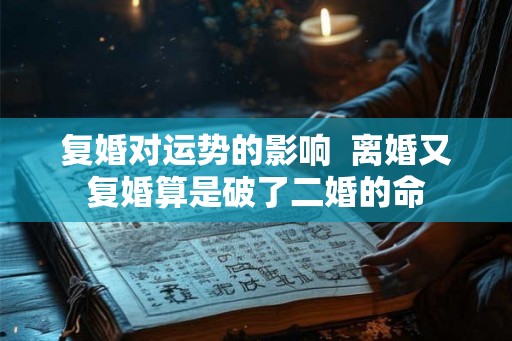 复婚对运势的影响  离婚又复婚算是破了二婚的命