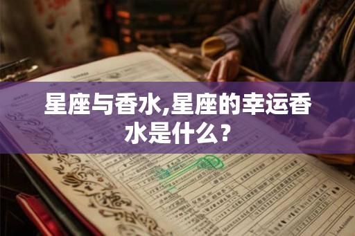 星座与香水,星座的幸运香水是什么？