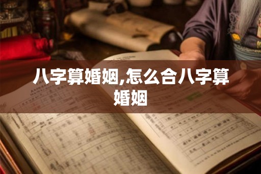八字算婚姻,怎么合八字算婚姻