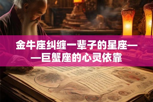 金牛座纠缠一辈子的星座——巨蟹座的心灵依靠