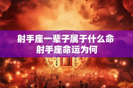 射手座一辈子属于什么命 射手座命运为何