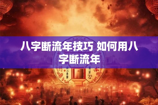八字断流年技巧 如何用八字断流年 八字断流年技巧 如何用八字断流年