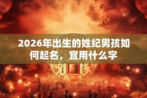 2026年出生的姓纪男孩如何起名，宜用什么字