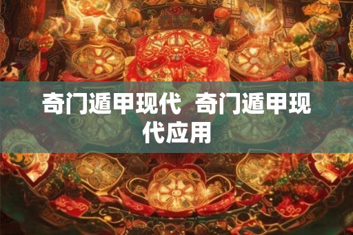 奇门遁甲现代  奇门遁甲现代应用