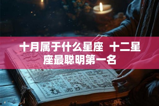 十月属于什么星座  十二星座最聪明第一名