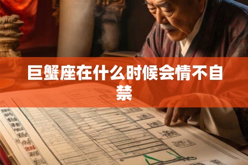 巨蟹座在什么时候会情不自禁 巨蟹座在什么时候会情不自禁