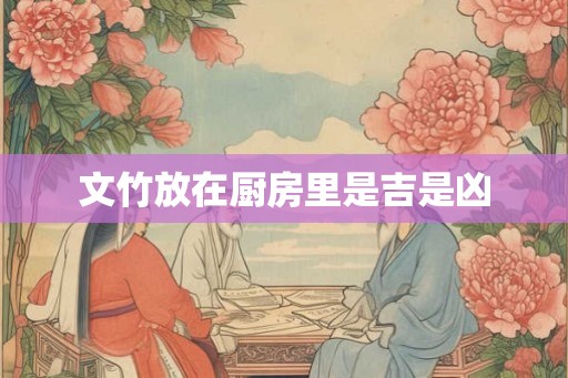文竹放在厨房里是吉是凶 文竹放在厨房里是吉是凶