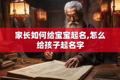 家长如何给宝宝起名,怎么给孩子起名字 家长如何给宝宝起名,怎么给孩子起名字