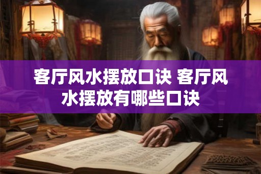 客厅风水摆放口诀 客厅风水摆放有哪些口诀 客厅风水摆放口诀 客厅风水摆放有哪些口诀