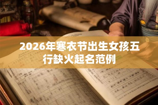 2026年寒衣节出生女孩五行缺火起名范例