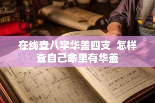 在线查八字华盖四支 怎样查自己命里有华盖 在线查八字华盖四支 怎样查自己命里有华盖