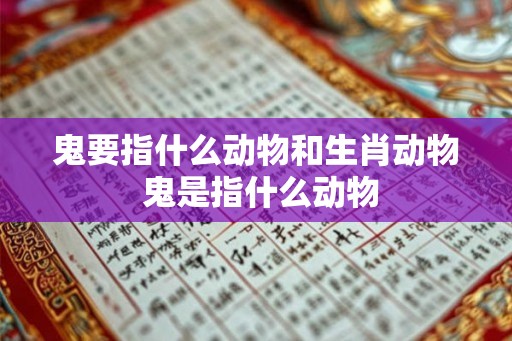 鬼要指什么动物和生肖动物 鬼是指什么动物