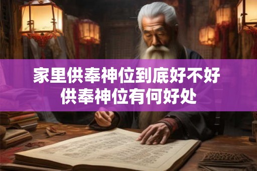 家里供奉神位到底好不好 供奉神位有何好处