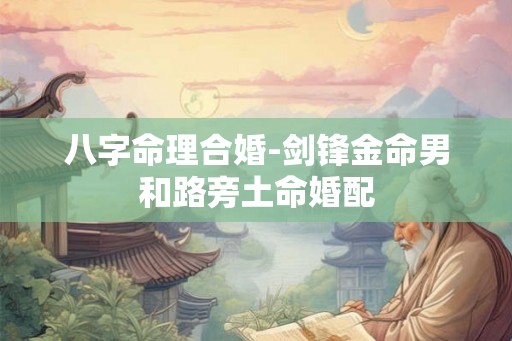 八字命理合婚-剑锋金命男和路旁土命婚配