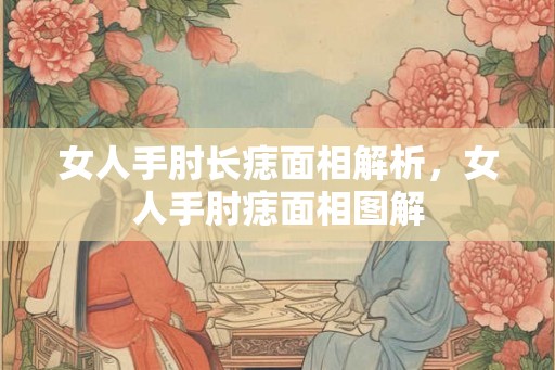 女人手肘长痣面相解析,女人手肘痣面相图解 女人手肘长痣面相解析,女人手肘痣面相图解