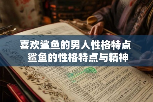 喜欢鲨鱼的男人性格特点  鲨鱼的性格特点与精神