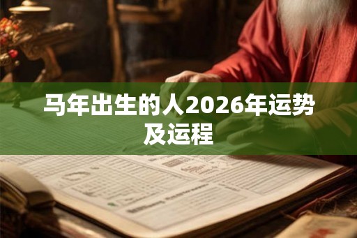 马年出生的人2026年运势及运程 马年出生的人2026年运势及运程