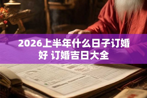 2026上半年什么日子订婚好 订婚吉日大全