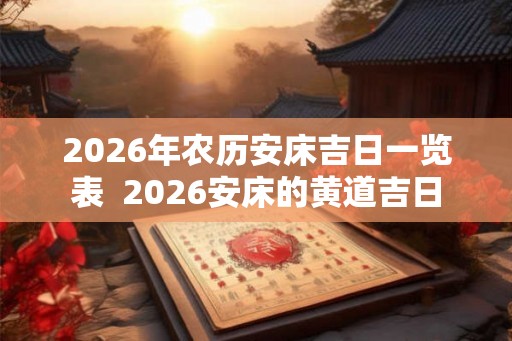 2026年农历安床吉日一览表  2026安床的黄道吉日